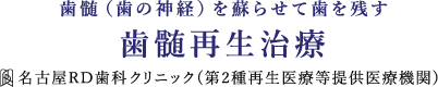 歯髄（歯の神経）を蘇らせて歯を残す
歯髄再生治療 名古屋RD歯科クリニック(第2種再生医療等提供医療機関)